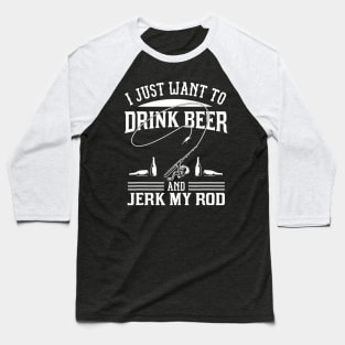 I Just Want To Drink Beer And Jerk My Rod Baseball T-Shirt